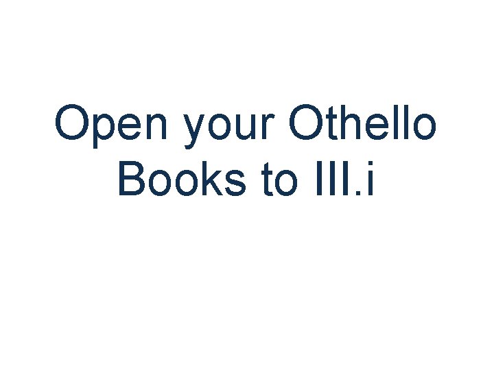 Open your Othello Books to III. i 