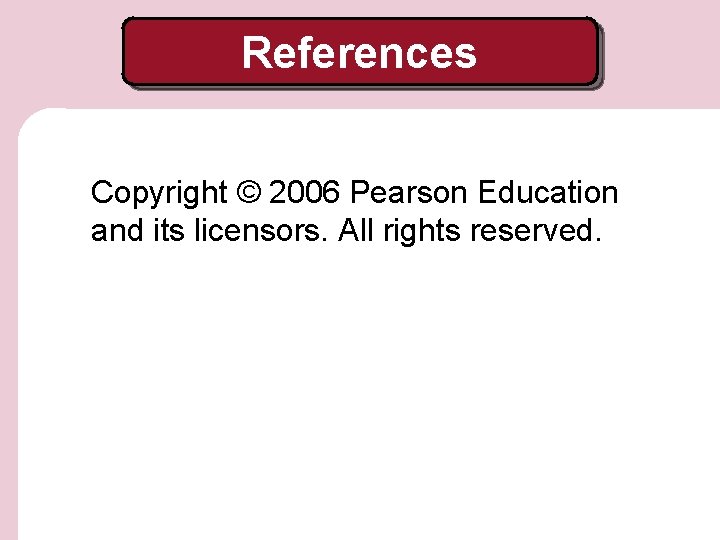 References Copyright © 2006 Pearson Education and its licensors. All rights reserved. 