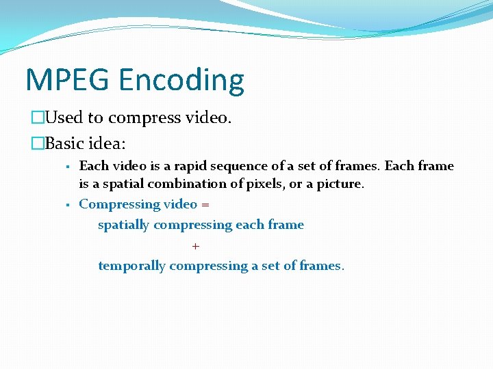 MPEG Encoding �Used to compress video. �Basic idea: § § Each video is a