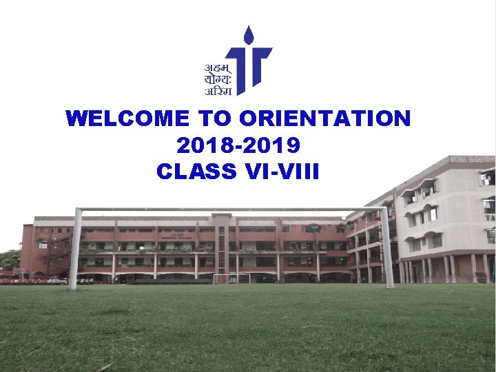 WELCOME TO ORIENTATION 2018 -2019 CLASS VI-VIII * 