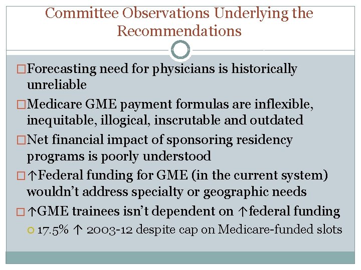 Committee Observations Underlying the Recommendations �Forecasting need for physicians is historically unreliable �Medicare GME