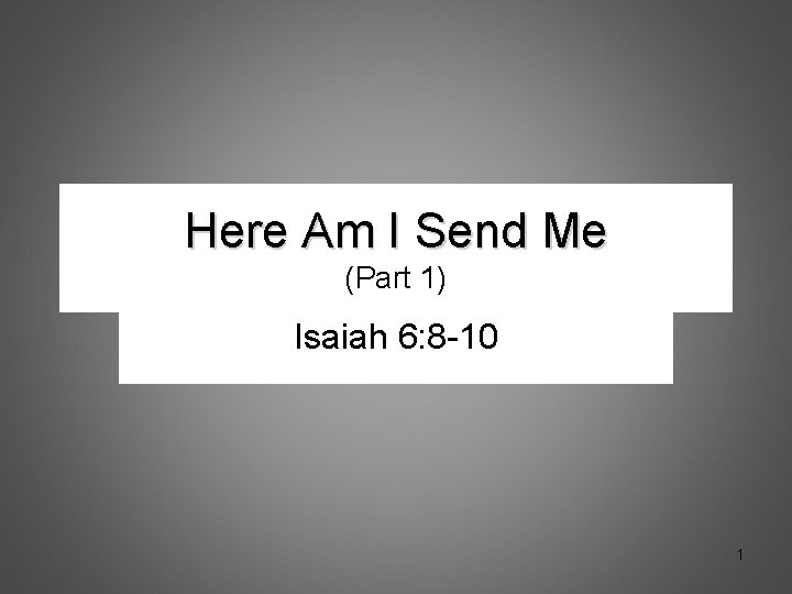 Here Am I Send Me (Part 1) Isaiah 6: 8 -10 1 