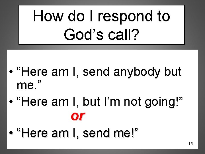 How do I respond to God’s call? • “Here am I, send anybody but