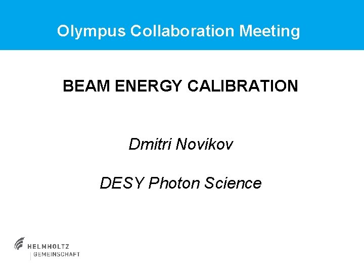 Olympus Collaboration Meeting BEAM ENERGY CALIBRATION Dmitri Novikov DESY Photon Science 
