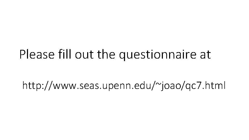 Please fill out the questionnaire at http: //www. seas. upenn. edu/~joao/qc 7. html 