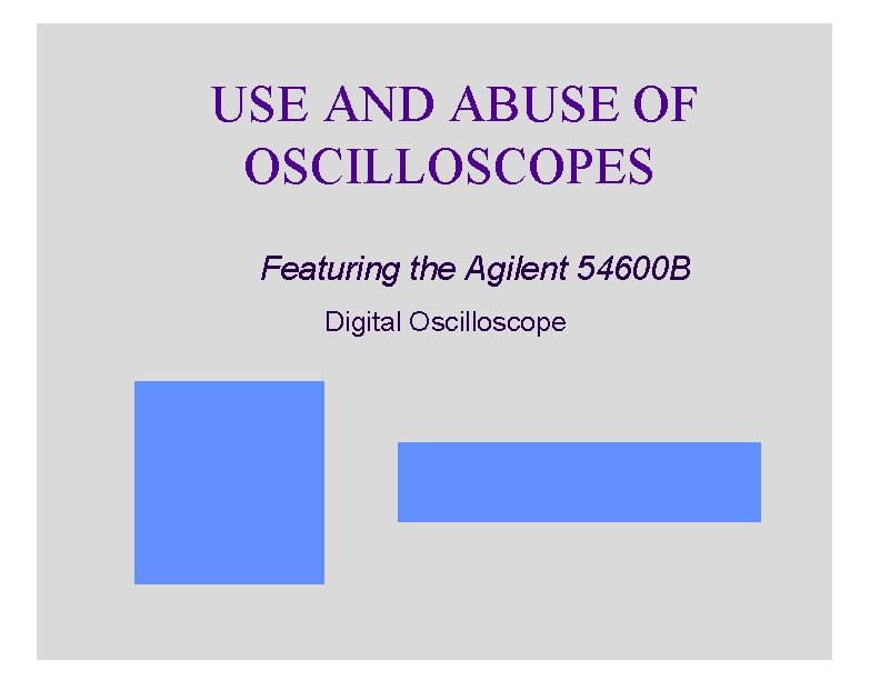 USE AND ABUSE OF OSCILLOSCOPES Featuring the Agilent 54600 B Digital Oscilloscope 