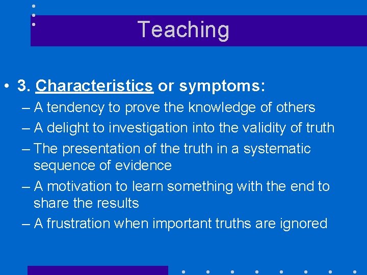 Teaching • 3. Characteristics or symptoms: – A tendency to prove the knowledge of