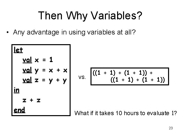 Then Why Variables? • Any advantage in using variables at all? let val x