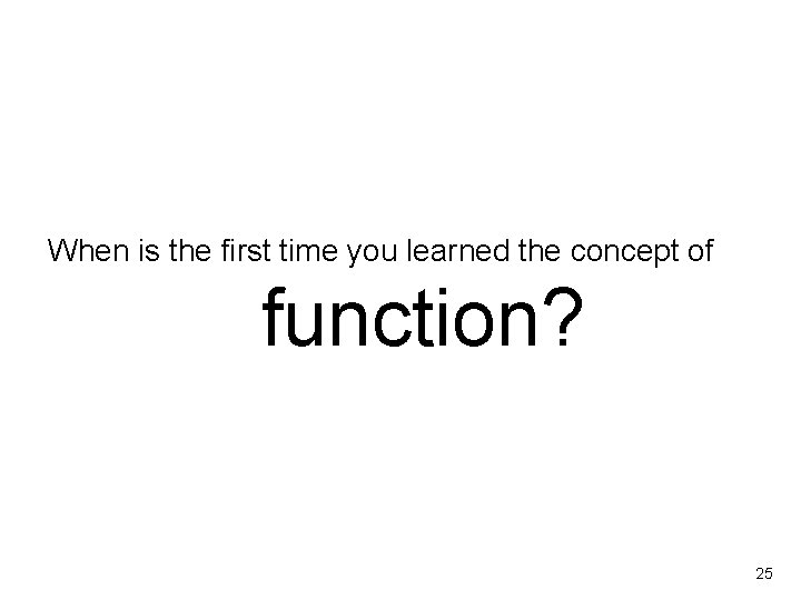 When is the first time you learned the concept of function? 25 