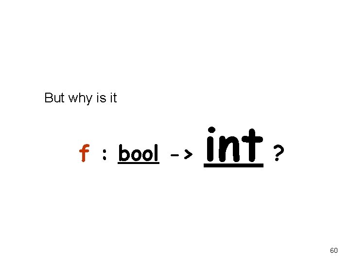 But why is it f : bool -> int ? 60 