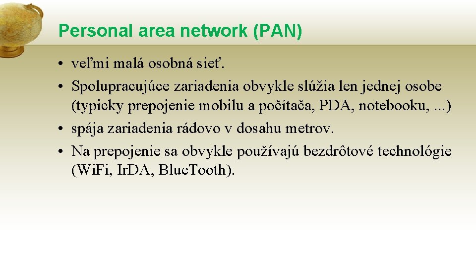 Personal area network (PAN) • veľmi malá osobná sieť. • Spolupracujúce zariadenia obvykle slúžia Personal area network (PAN) • veľmi malá osobná sieť. • Spolupracujúce zariadenia obvykle slúžia