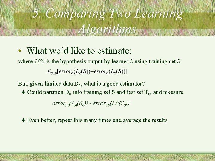 5. Comparing Two Learning Algorithms • What we’d like to estimate: where L(S) is