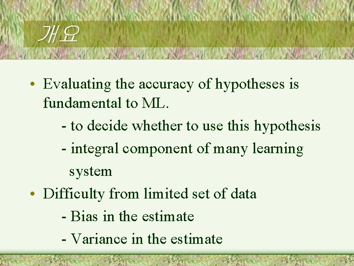 개요 • Evaluating the accuracy of hypotheses is fundamental to ML. - to decide