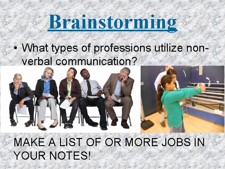 Brainstorming • What types of professions utilize nonverbal communication? MAKE A LIST OF OR