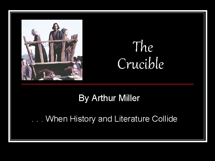 The Crucible By Arthur Miller. . . When History and Literature Collide 