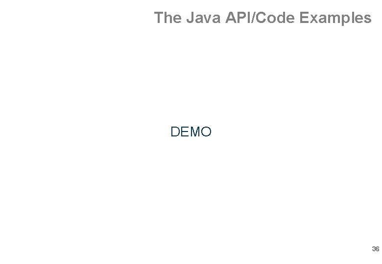 The Java API/Code Examples DEMO 36 The Java API/Code Examples DEMO 36
