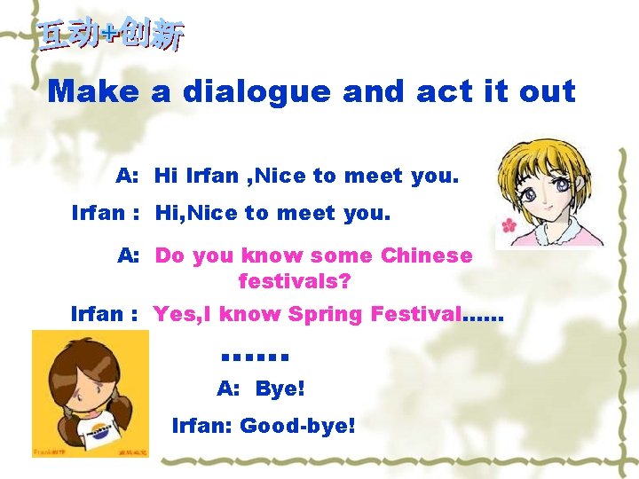 Make a dialogue and act it out A: Hi Irfan , Nice to meet