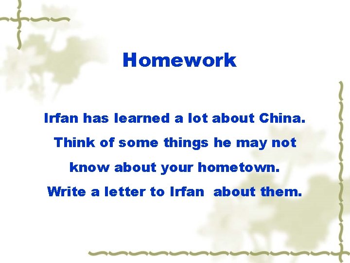 Homework Irfan has learned a lot about China. Think of some things he may