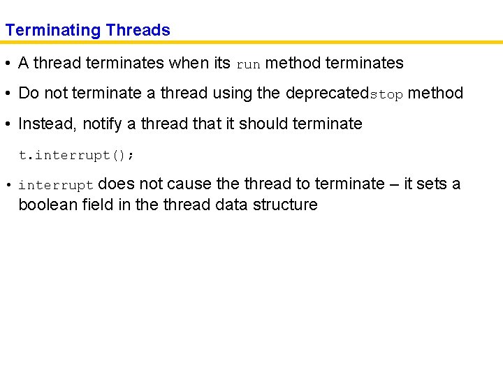 Terminating Threads • A thread terminates when its run method terminates • Do not