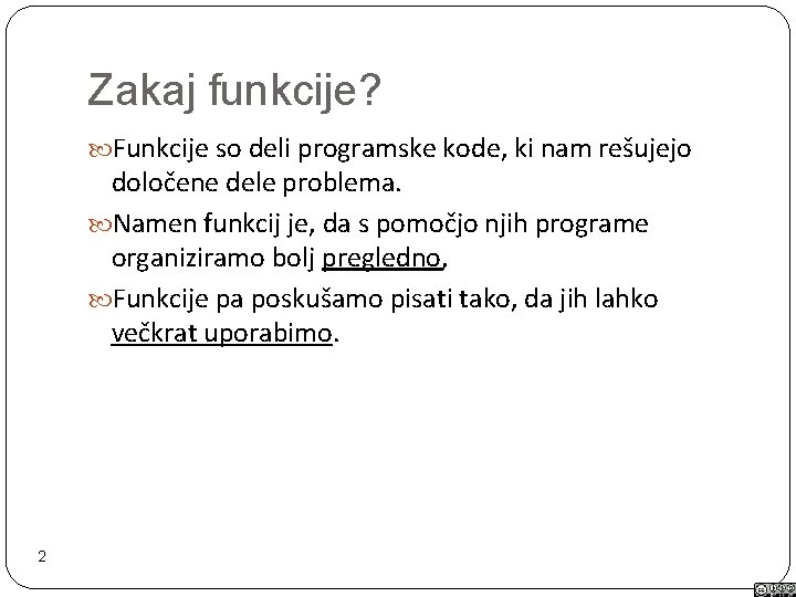 Zakaj funkcije? Funkcije so deli programske kode, ki nam rešujejo določene dele problema. Namen