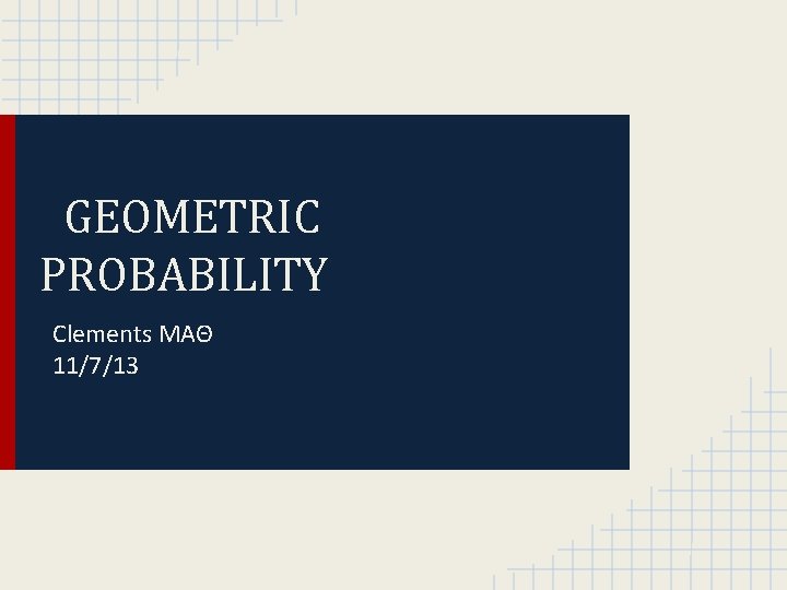 GEOMETRIC PROBABILITY Clements MAΘ 11/7/13 