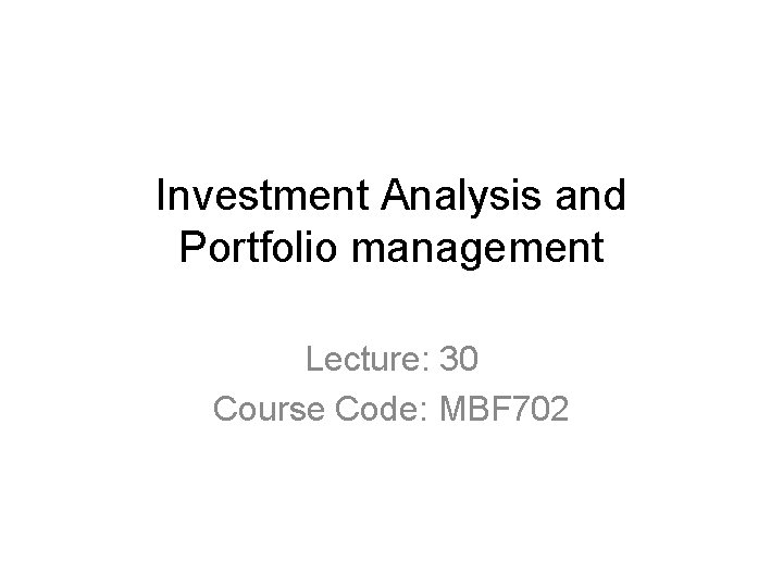 Investment Analysis and Portfolio management Lecture: 30 Course Code: MBF 702 