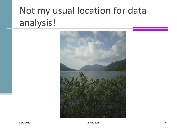 Not my usual location for data analysis! 10/2/2020 JSWEC 2009 6 Not my usual location for data analysis! 10/2/2020 JSWEC 2009 6