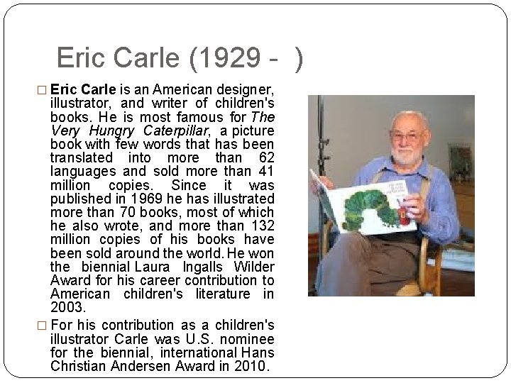 Eric Carle (1929 - ) � Eric Carle is an American designer, illustrator, and