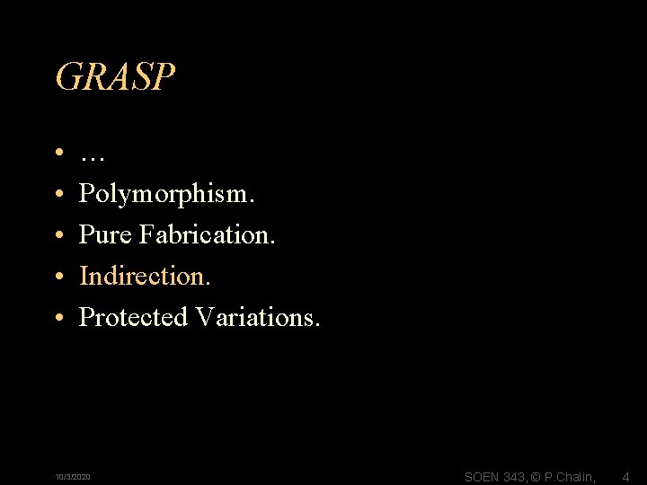 GRASP • • • … Polymorphism. Pure Fabrication. Indirection. Protected Variations. 10/3/2020 SOEN 343, GRASP • • • … Polymorphism. Pure Fabrication. Indirection. Protected Variations. 10/3/2020 SOEN 343,