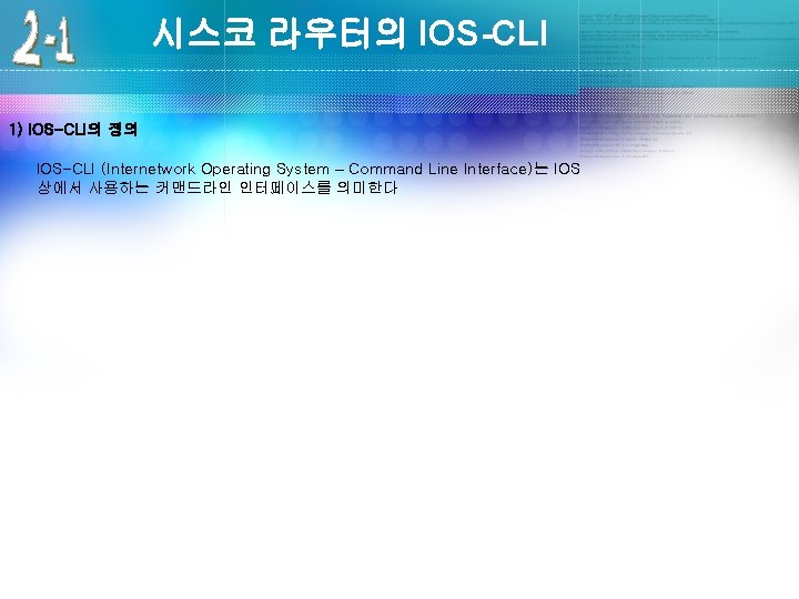 시스코 라우터의 IOS-CLI 1) IOS-CLI의 정의 IOS-CLI (Internetwork Operating System – Command Line Interface)는