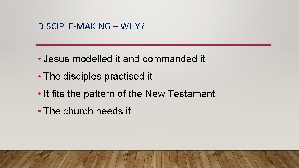 DISCIPLE-MAKING – WHY? • Jesus modelled it and commanded it • The disciples practised