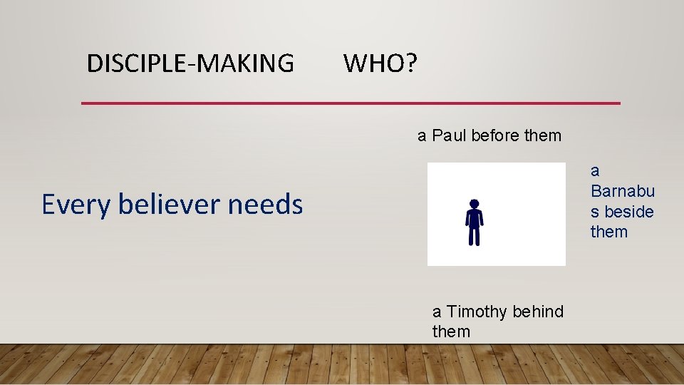 DISCIPLE-MAKING WHO? a Paul before them a Barnabu s beside them Every believer needs
