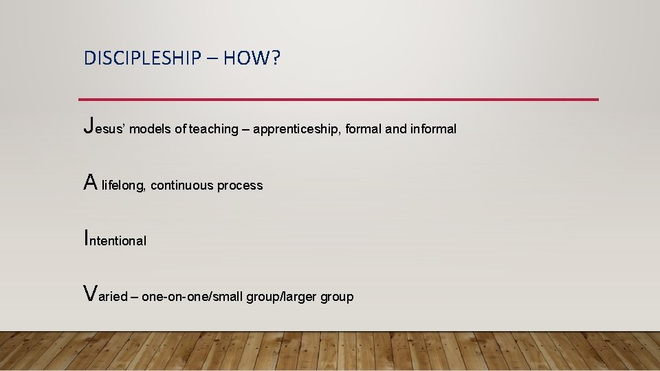 DISCIPLESHIP – HOW? Jesus’ models of teaching – apprenticeship, formal and informal A lifelong,