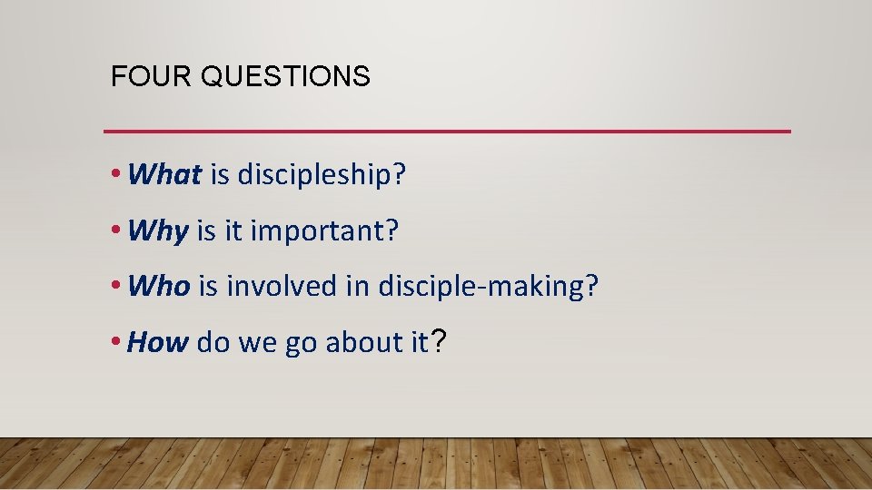 FOUR QUESTIONS • What is discipleship? • Why is it important? • Who is