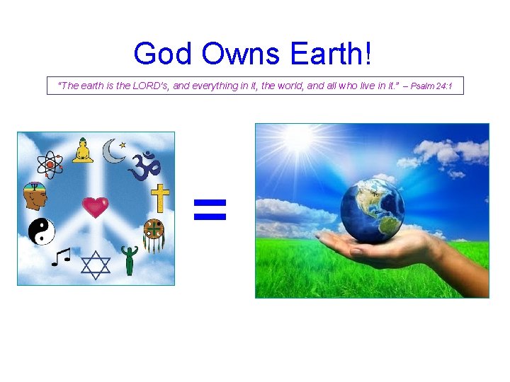 God Owns Earth! “The earth is the LORD's, and everything in it, the world,