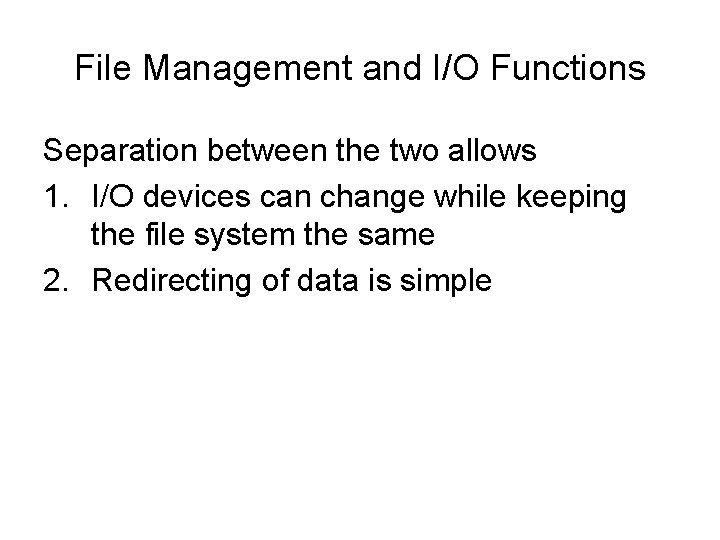 File Management and I/O Functions Separation between the two allows 1. I/O devices can