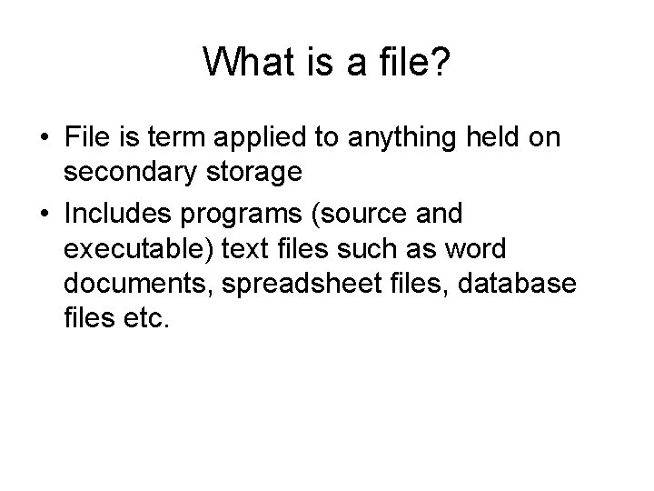 What is a file? • File is term applied to anything held on secondary