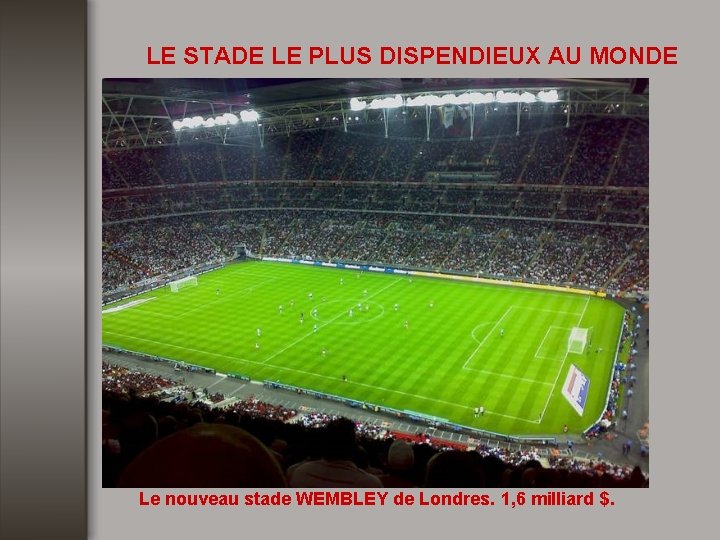 LE STADE LE PLUS DISPENDIEUX AU MONDE Le nouveau stade WEMBLEY de Londres. 1,