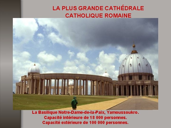 LA PLUS GRANDE CATHÉDRALE CATHOLIQUE ROMAINE La Basilique Notre-Dame-de-la-Paix, Yamoussoukro. Capacité intérieure de 18