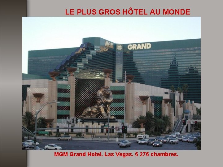LE PLUS GROS HÔTEL AU MONDE MGM Grand Hotel. Las Vegas. 6 276 chambres.