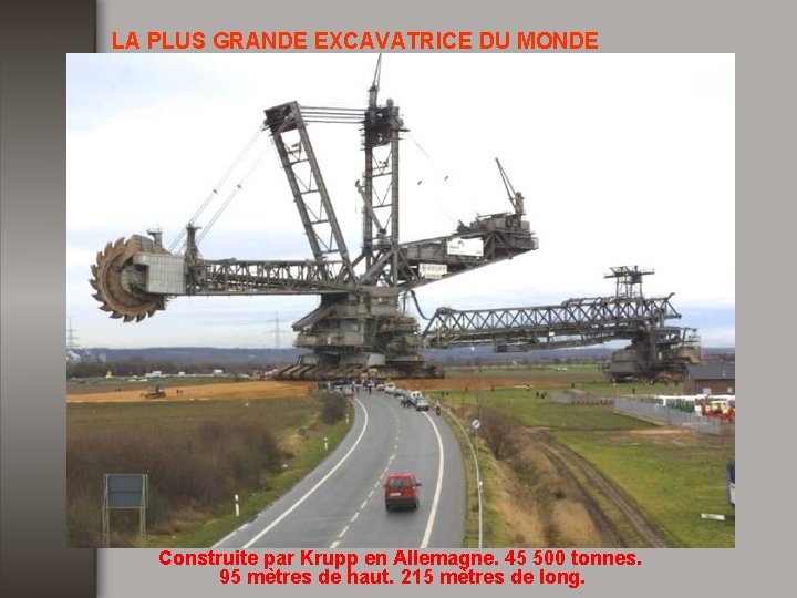 LA PLUS GRANDE EXCAVATRICE DU MONDE Construite par Krupp en Allemagne. 45 500 tonnes.