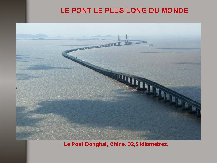 LE PONT LE PLUS LONG DU MONDE Le Pont Donghai, Chine. 32, 5 kilomètres.