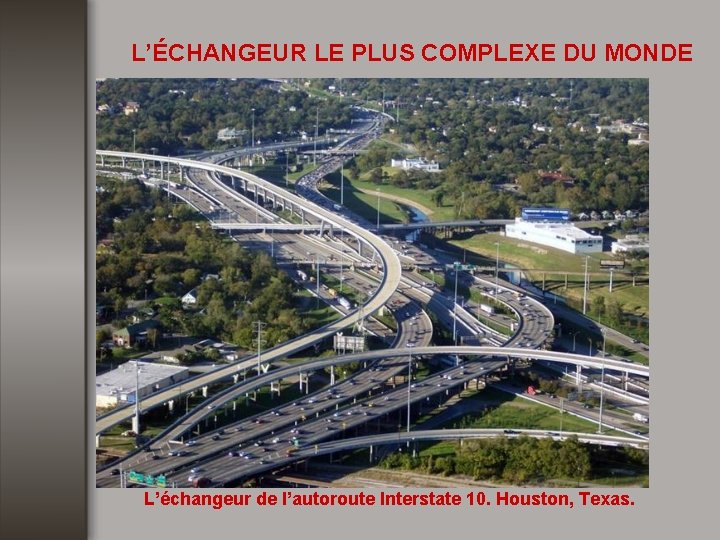 L’ÉCHANGEUR LE PLUS COMPLEXE DU MONDE L’échangeur de l’autoroute Interstate 10. Houston, Texas. 