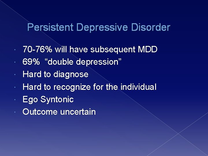 Persistent Depressive Disorder 70 -76% will have subsequent MDD 69% “double depression” Hard to