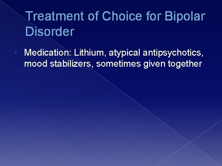 Treatment of Choice for Bipolar Disorder Medication: Lithium, atypical antipsychotics, mood stabilizers, sometimes given