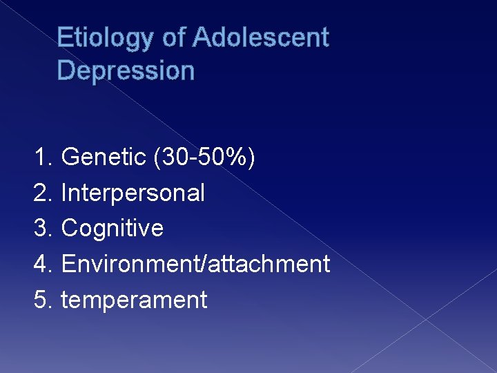Etiology of Adolescent Depression 1. Genetic (30 -50%) 2. Interpersonal 3. Cognitive 4. Environment/attachment