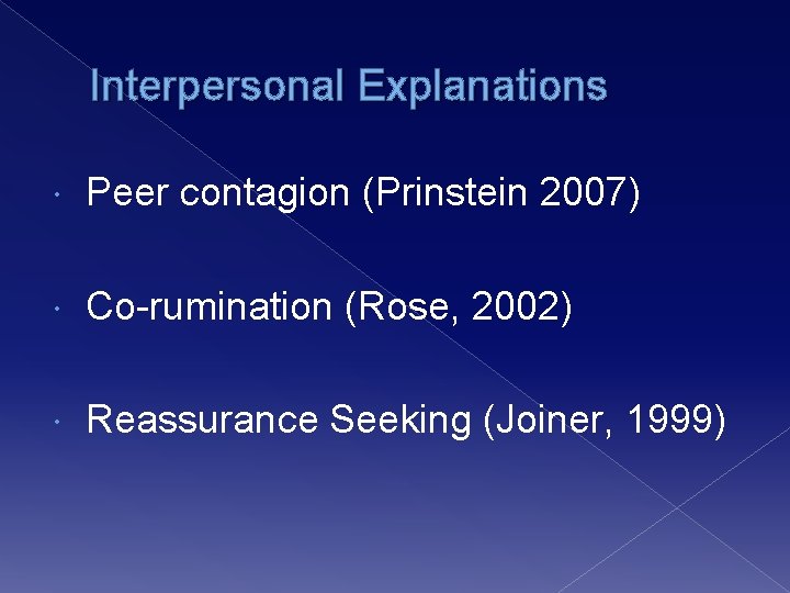 Interpersonal Explanations Peer contagion (Prinstein 2007) Co-rumination (Rose, 2002) Reassurance Seeking (Joiner, 1999) 