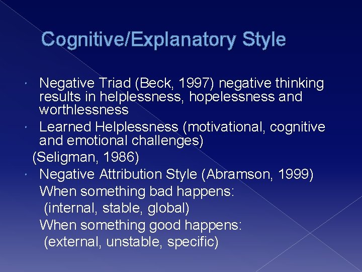 Cognitive/Explanatory Style Negative Triad (Beck, 1997) negative thinking results in helplessness, hopelessness and worthlessness