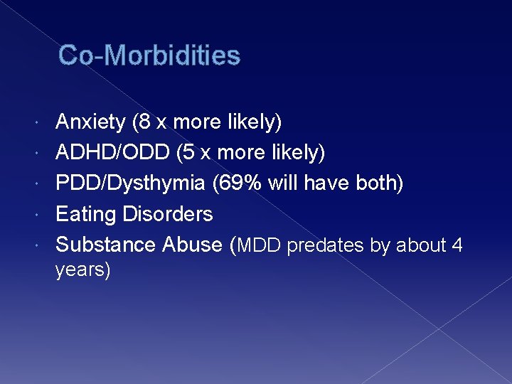 Co-Morbidities Anxiety (8 x more likely) ADHD/ODD (5 x more likely) PDD/Dysthymia (69% will