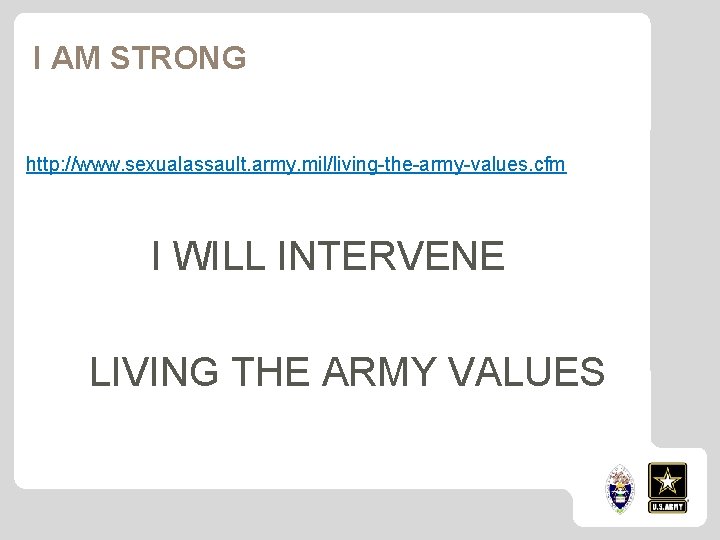 I AM STRONG http: //www. sexualassault. army. mil/living-the-army-values. cfm I WILL INTERVENE LIVING THE